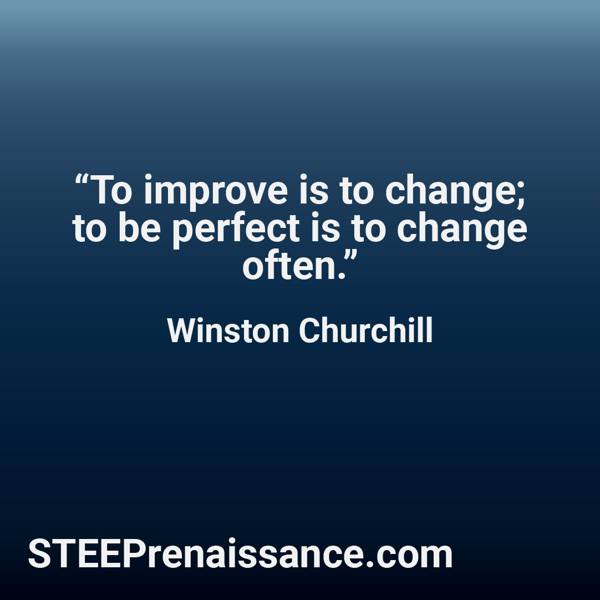 Quote from Winston Churchill - "To improve is to change; to be perfect is to change often."